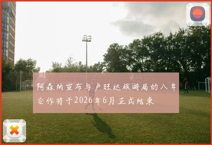 阿森纳宣布与卢旺达旅游局的八年合作将于2026年6月正式结束