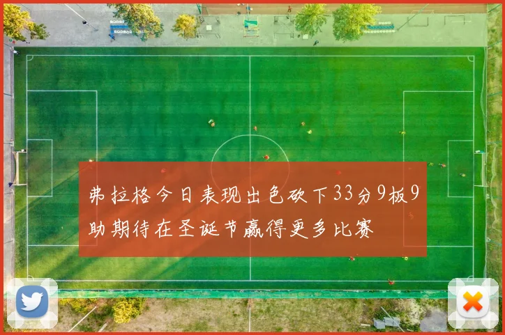 弗拉格今日表现出色砍下33分9板9助期待在圣诞节赢得更多比赛