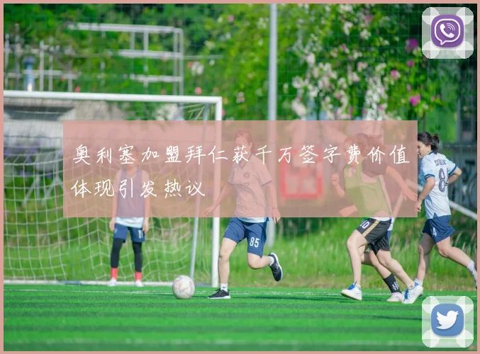 奥利塞加盟拜仁获千万签字费价值体现引发热议