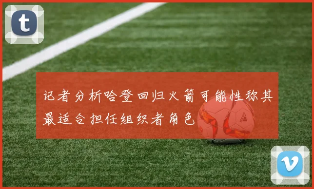 记者分析哈登回归火箭可能性称其最适合担任组织者角色
