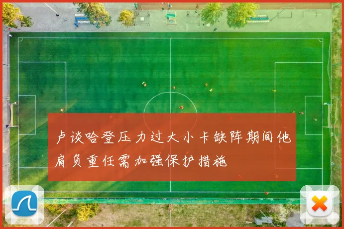 卢谈哈登压力过大小卡缺阵期间他肩负重任需加强保护措施