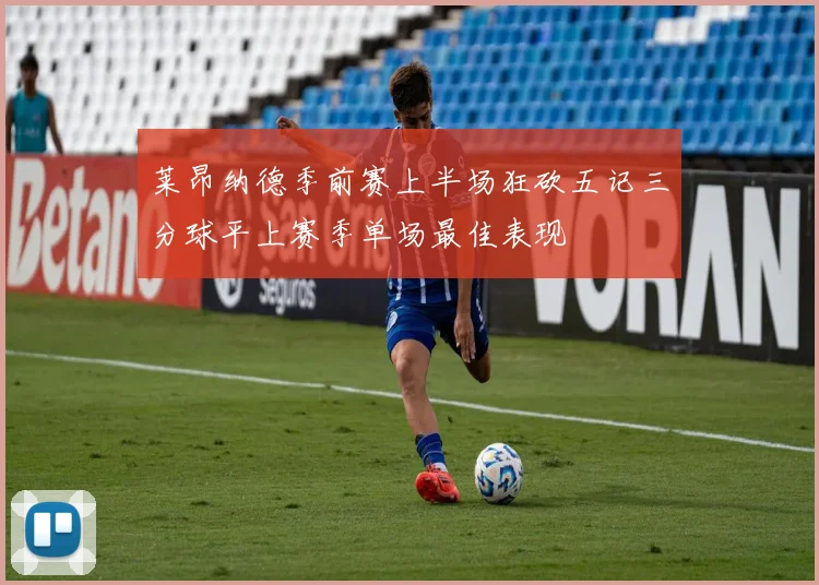 莱昂纳德季前赛上半场狂砍五记三分球平上赛季单场最佳表现