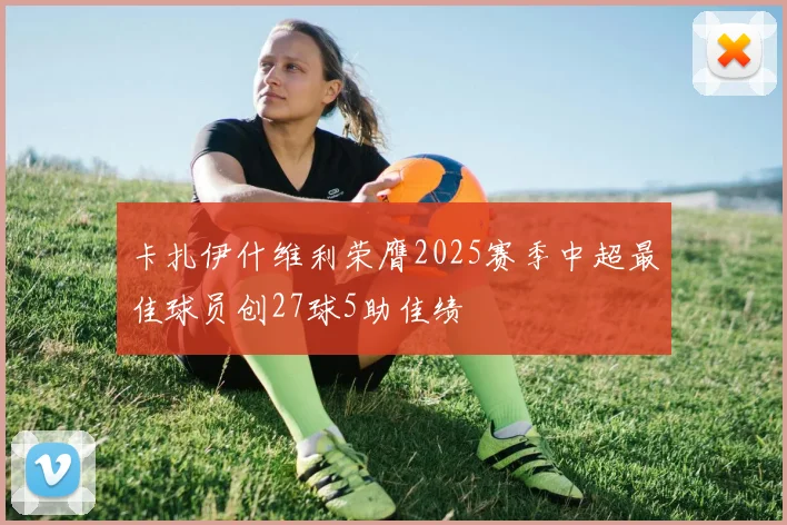 卡扎伊什维利荣膺2025赛季中超最佳球员创27球5助佳绩