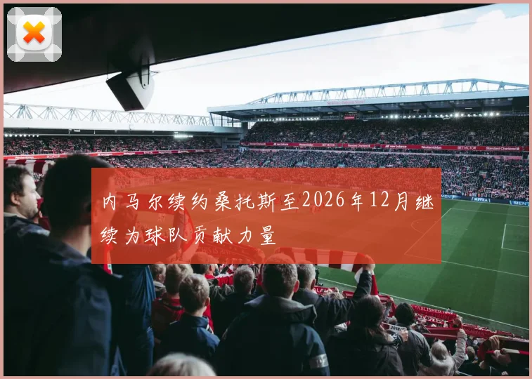 内马尔续约桑托斯至2026年12月继续为球队贡献力量