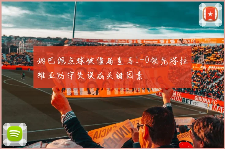 姆巴佩点球破僵局皇马1-0领先塔拉维亚防守失误成关键因素